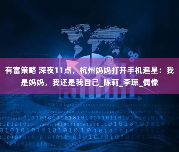 有富策略 深夜11点，杭州妈妈打开手机追星：我是妈妈，我还是我自己_陈莉_李琼_偶像