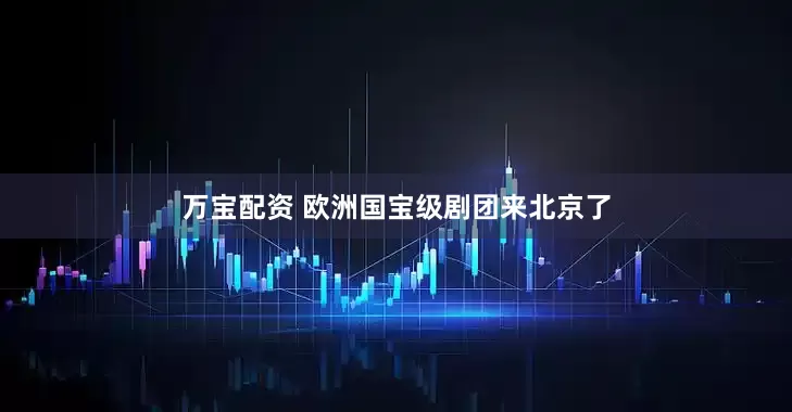 万宝配资 欧洲国宝级剧团来北京了