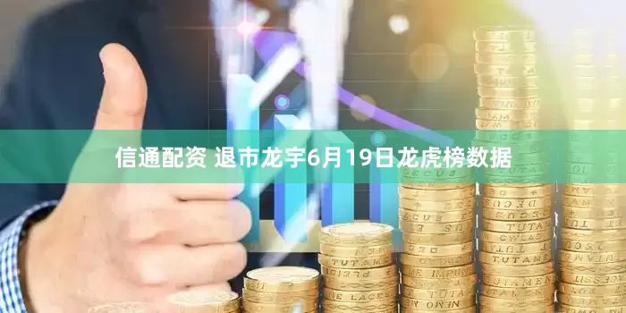 信通配资 退市龙宇6月19日龙虎榜数据