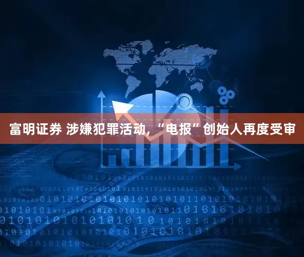 富明证券 涉嫌犯罪活动, “电报”创始人再度受审