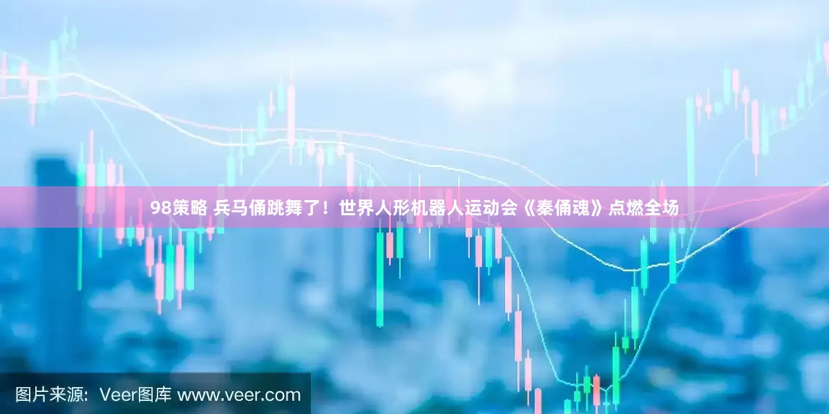 98策略 兵马俑跳舞了！世界人形机器人运动会《秦俑魂》点燃全场