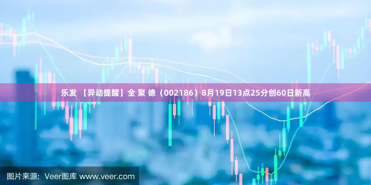 乐发 【异动提醒】全 聚 德（002186）8月19日13点25分创60日新高