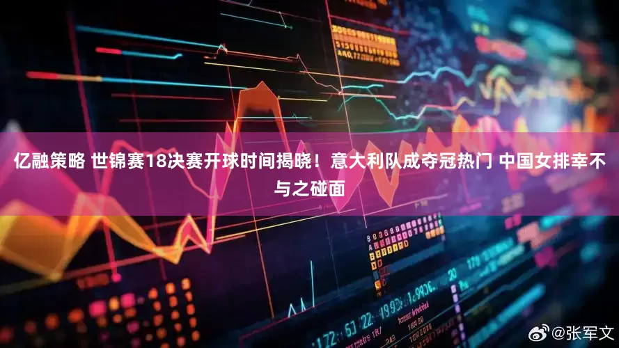 亿融策略 世锦赛18决赛开球时间揭晓！意大利队成夺冠热门 中国女排幸不与之碰面