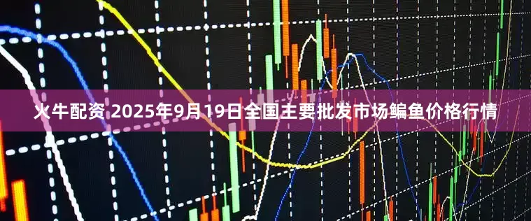 火牛配资 2025年9月19日全国主要批发市场鳊鱼价格行情