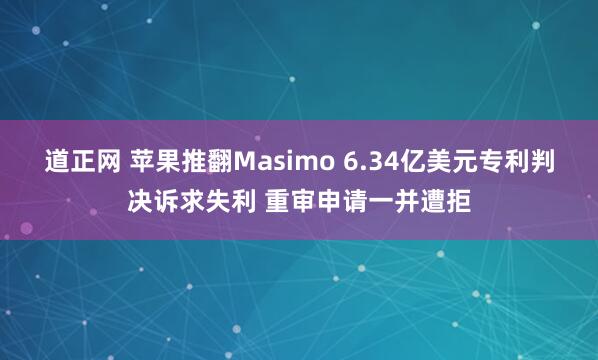 道正网 苹果推翻Masimo 6.34亿美元专利判决诉求失利 重审申请一并遭拒