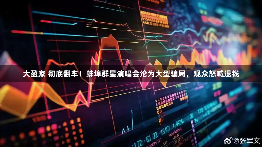 大盈家 彻底翻车！蚌埠群星演唱会沦为大型骗局，观众怒喊退钱